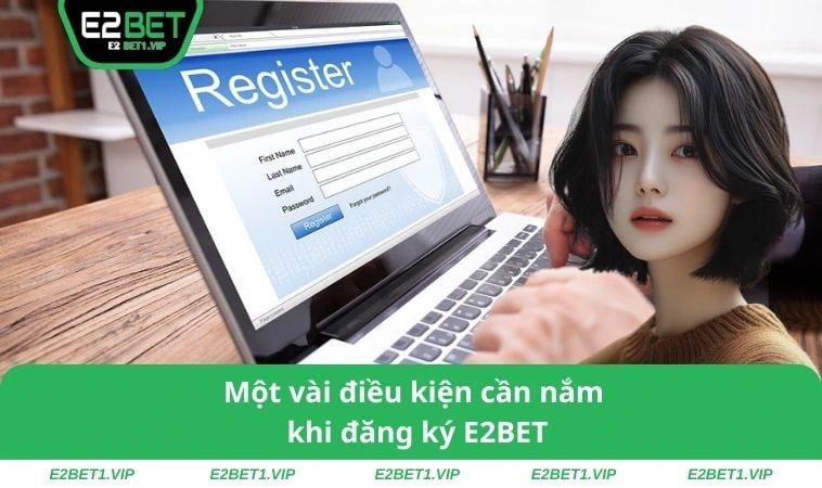 Một vài điều kiện cần nắm khi đăng ký E2BET
