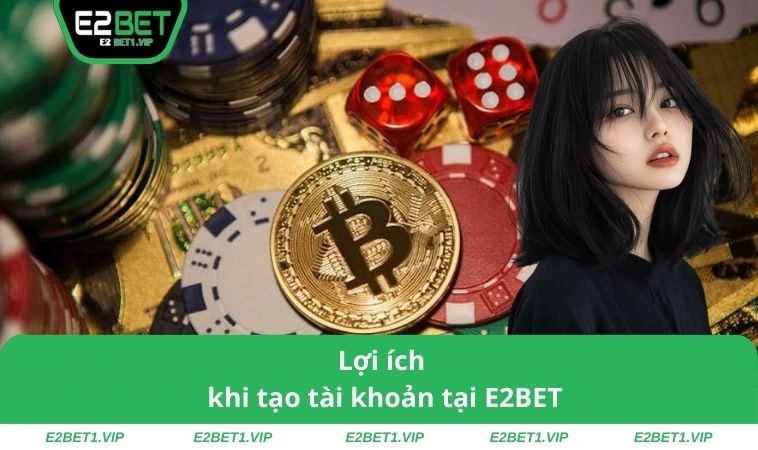 Lợi ích khi tạo tài khoản tại E2BET